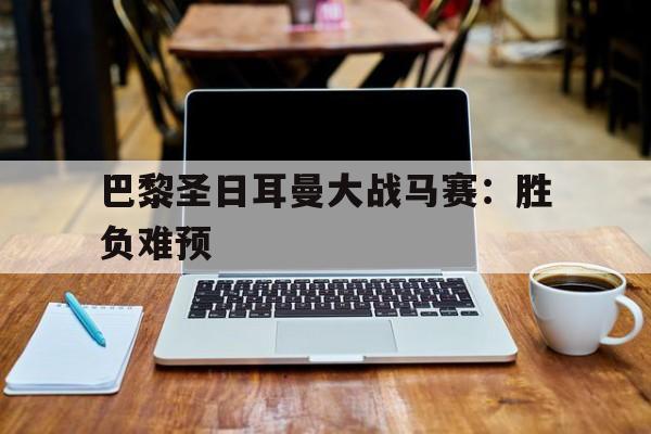 c7-包含巴黎圣日耳曼大战马赛：胜负难预的词条