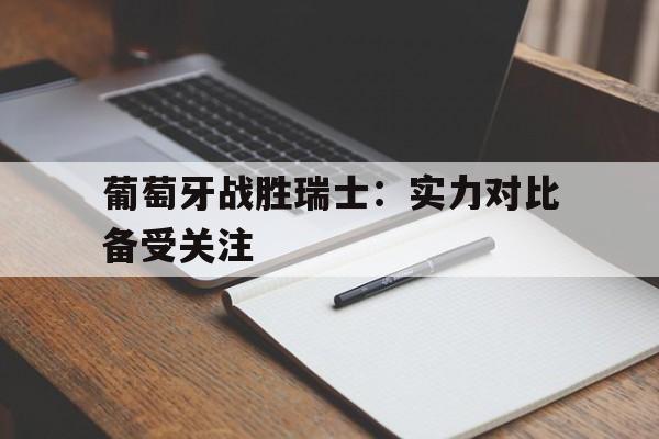 关于葡萄牙战胜瑞士：实力对比备受关注的信息