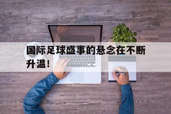 包含国际足球盛事的悬念在不断升温！的词条