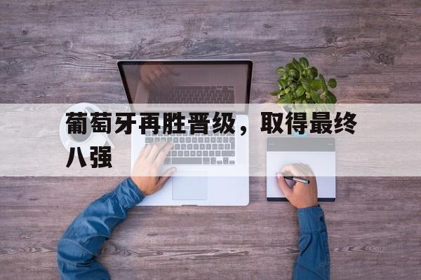 葡萄牙再胜晋级,取得最终八强的胜利